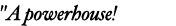 "A powerhouse